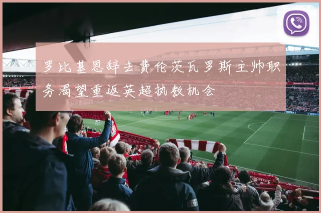 罗比基恩辞去费伦茨瓦罗斯主帅职务渴望重返英超执教机会