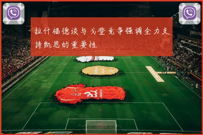 拉什福德谈与戈登竞争强调全力支持凯恩的重要性