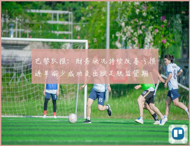 巴黎队报：财务状况持续改善亏损逐年减少成功走出欧足联监管期