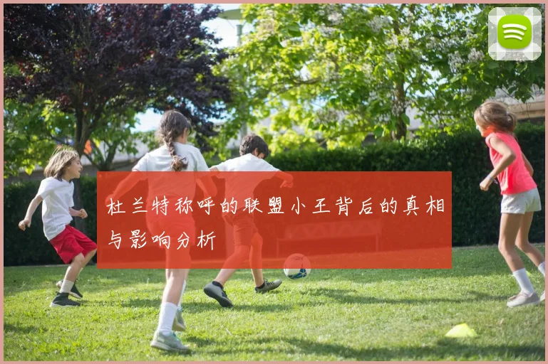杜兰特称呼的联盟小王背后的真相与影响分析