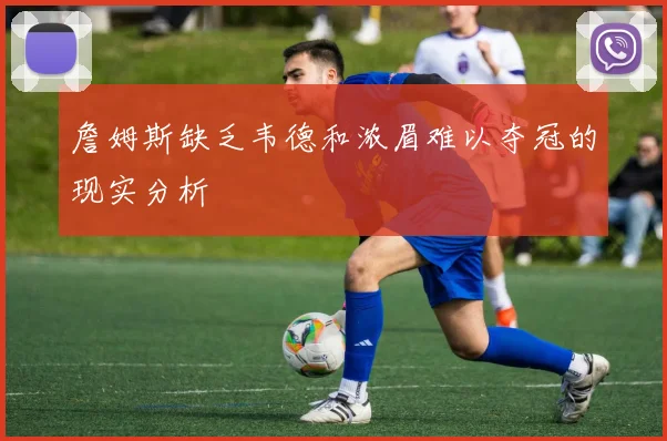 詹姆斯缺乏韦德和浓眉难以夺冠的现实分析