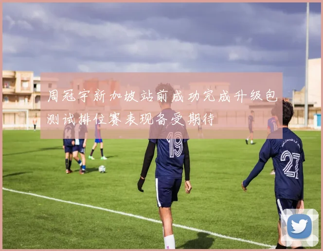 周冠宇新加坡站前成功完成升级包测试排位赛表现备受期待