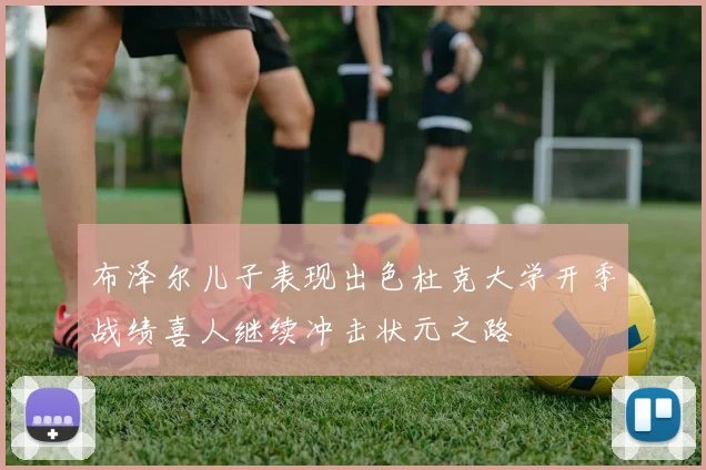 布泽尔儿子表现出色杜克大学开季战绩喜人继续冲击状元之路