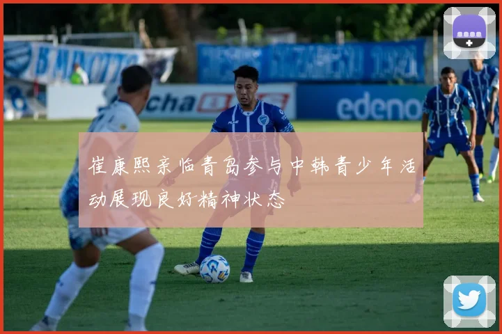 崔康熙亲临青岛参与中韩青少年活动展现良好精神状态