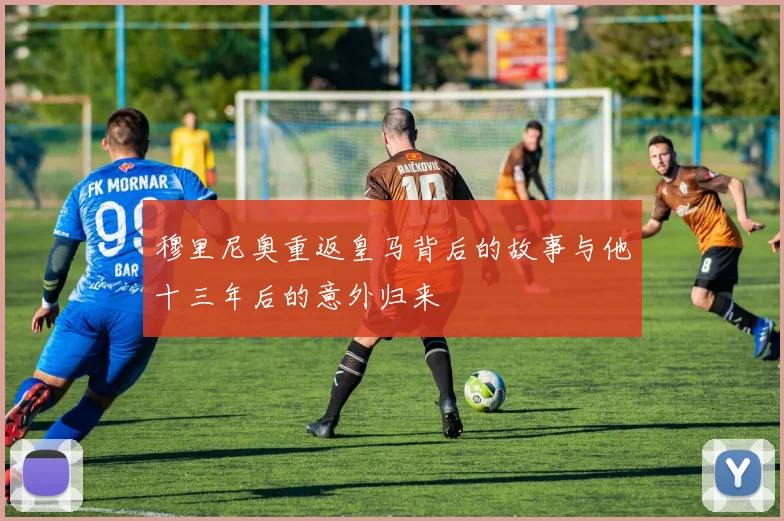 穆里尼奥重返皇马背后的故事与他十三年后的意外归来