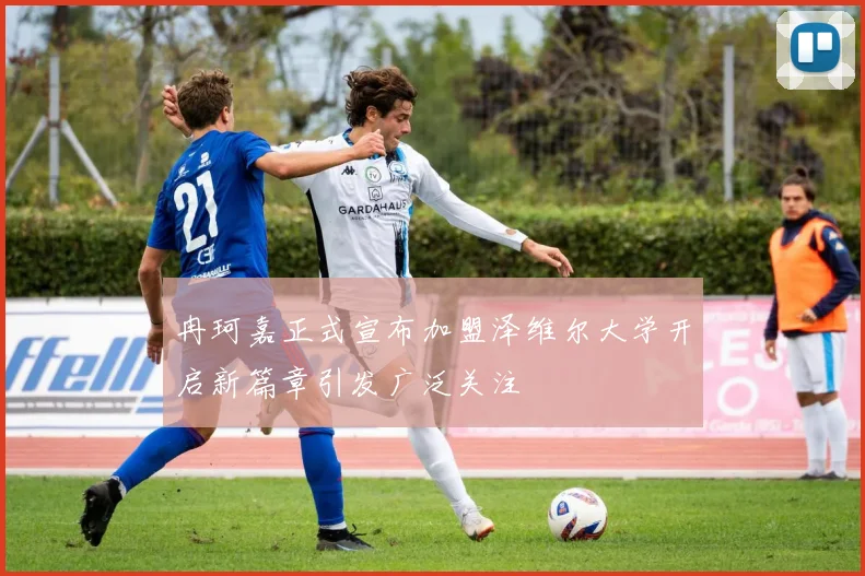 冉珂嘉正式宣布加盟泽维尔大学开启新篇章引发广泛关注