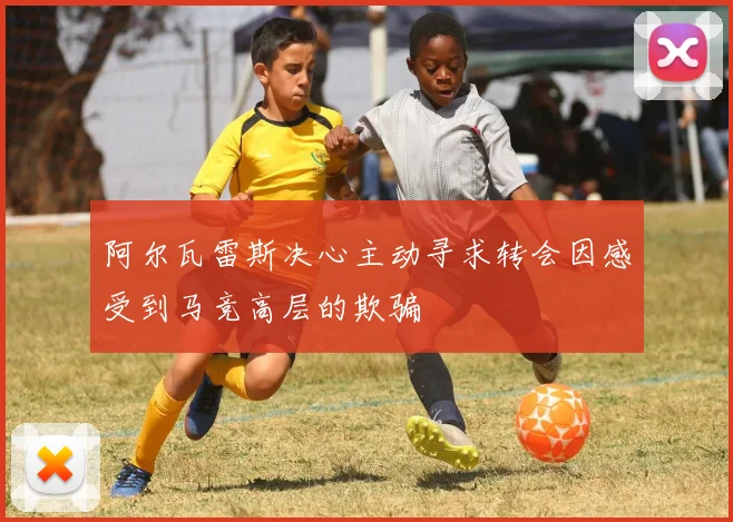 阿尔瓦雷斯决心主动寻求转会因感受到马竞高层的欺骗