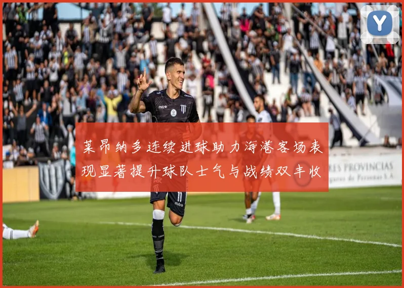 莱昂纳多连续进球助力海港客场表现显著提升球队士气与战绩双丰收