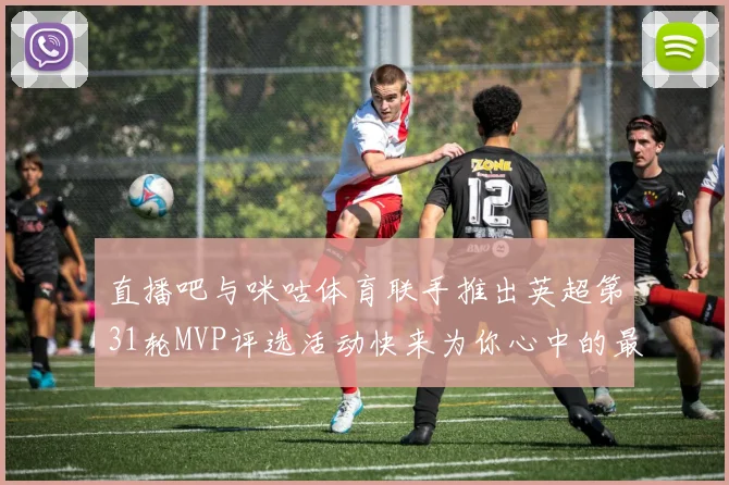 直播吧与咪咕体育联手推出英超第31轮MVP评选活动快来为你心中的最佳球员投票