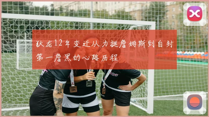 狄龙12年变迁从力挺詹姆斯到自封第一詹黑的心路历程