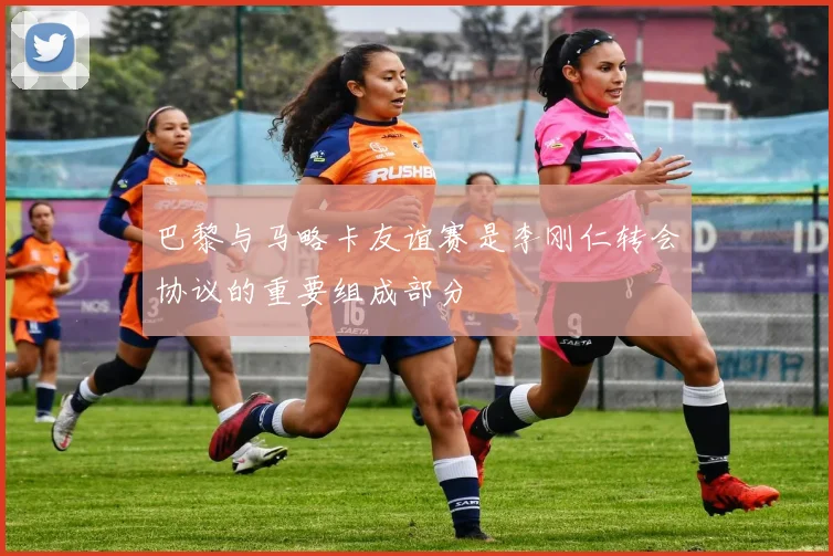 巴黎与马略卡友谊赛是李刚仁转会协议的重要组成部分